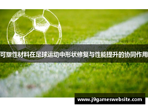 可塑性材料在足球运动中形状修复与性能提升的协同作用
