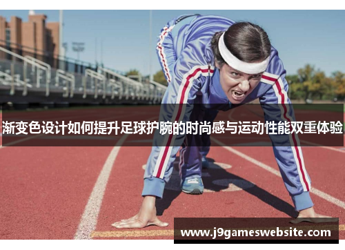 渐变色设计如何提升足球护腕的时尚感与运动性能双重体验