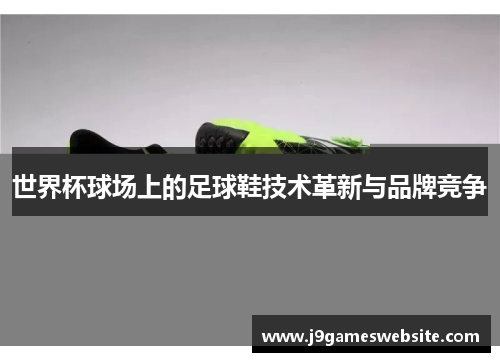 世界杯球场上的足球鞋技术革新与品牌竞争