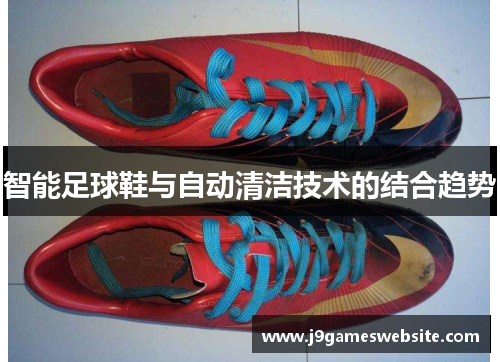 智能足球鞋与自动清洁技术的结合趋势